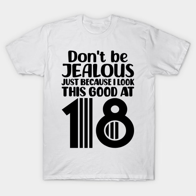 Don't Be Jealous Just Because I Look This Good At 18 T-Shirt by colorsplash